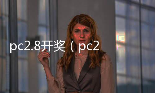 pc2.8开奖（pc28官网开奖） 